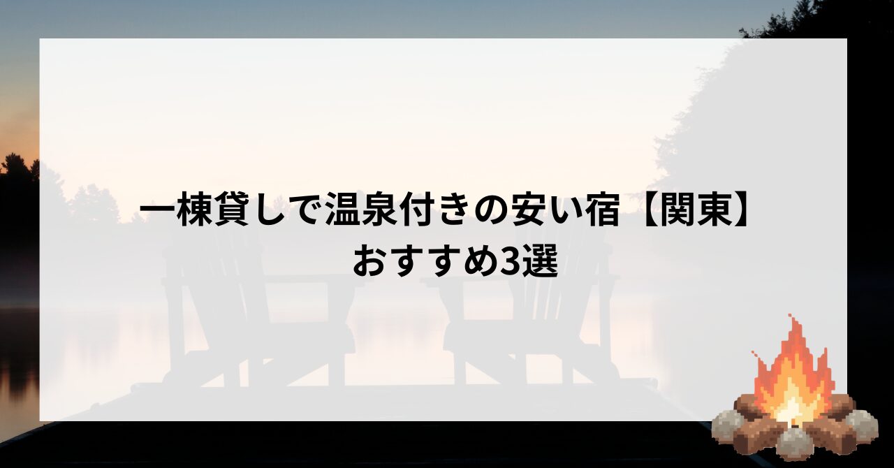 一棟貸しで温泉付き♩関東の安い宿おすすめ3つを厳選してご紹介！_1