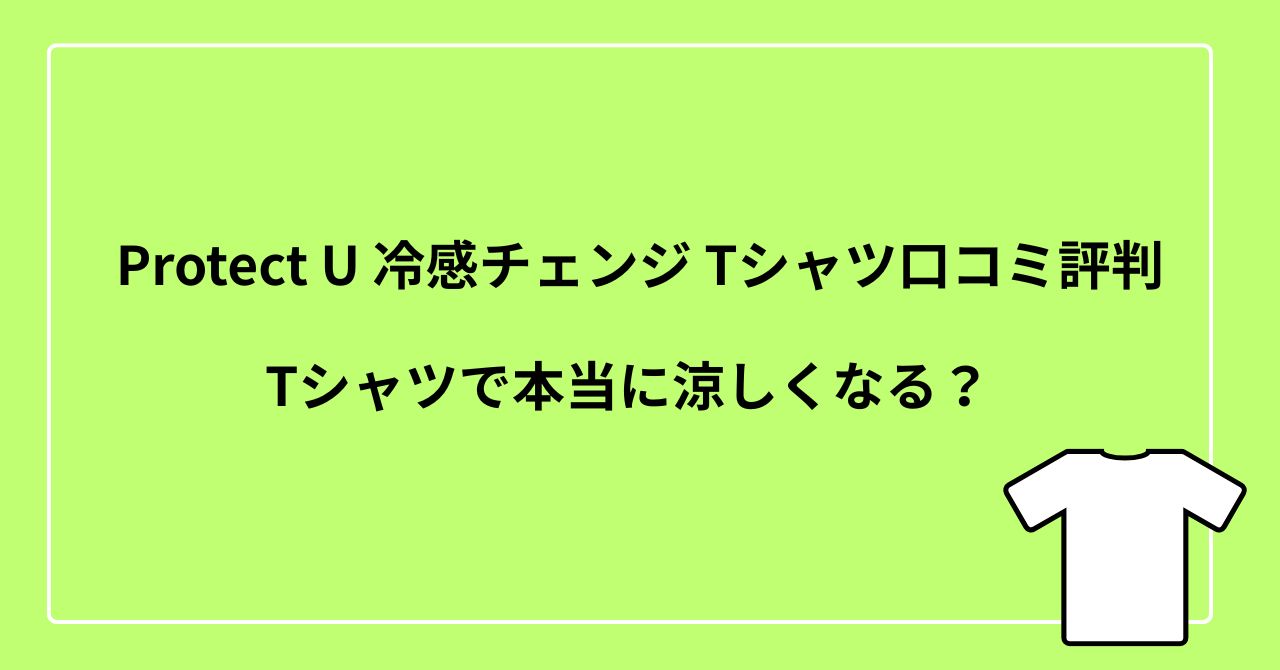 ProtectU冷感チェンジTシャツの口コミ解説｜冷感は本当に感じるの？