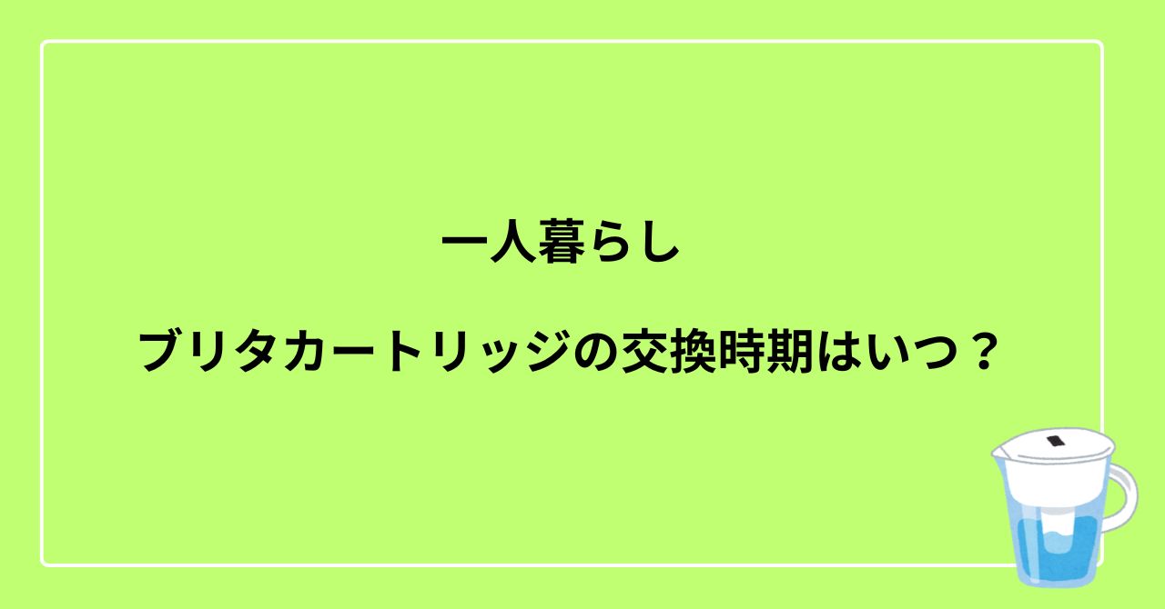 一人暮らしのブリタカートリッジ交換時期は？２ヶ月交換しないとどうなるのか